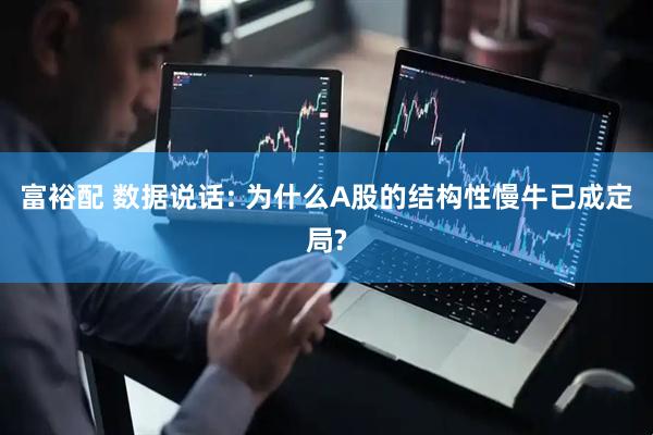 富裕配 数据说话: 为什么A股的结构性慢牛已成定局?